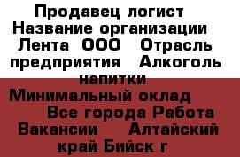 Продавец-логист › Название организации ­ Лента, ООО › Отрасль предприятия ­ Алкоголь, напитки › Минимальный оклад ­ 30 000 - Все города Работа » Вакансии   . Алтайский край,Бийск г.